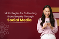 14 Strategies for Cultivating Brand Loyalty Through Social Media