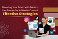 Elevating Your Brand with Behind-the-Scenes Social Media Content: Effective Strategies