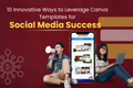 10 Innovative Ways to Leverage Canva Templates for Social Media Success