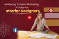 Mastering Content Marketing: A Guide for Interior Designers