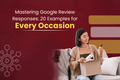 Mastering Google Review Responses: 20 Examples for Every Occasion
