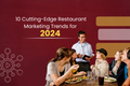 10 Cutting-Edge Restaurant Marketing Trends for 2024