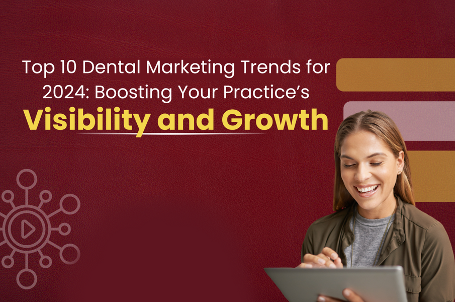 Top 10 Dental Marketing Trends for 2024: Boosting Your Practice’s Visibility and Growth