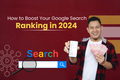 How to Boost Your Google Search Ranking in 2024: A Comprehensive Guide