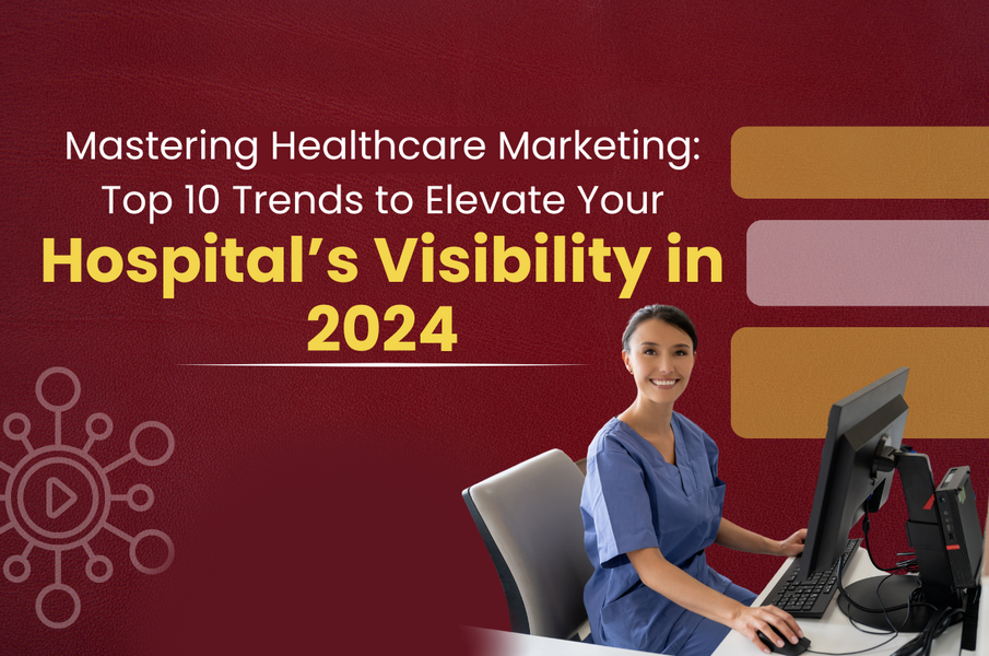 Mastering Healthcare Marketing: Top 10 Trends to Elevate Your Hospital’s Visibility in 2024