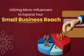 Utilizing Micro-Influencers to Expand Your Small Business Reach