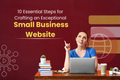 10 Essential Steps for Crafting an Exceptional Small Business Website