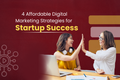 4 Affordable Digital Marketing Strategies for Startup Success
