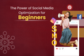 The Power of Social Media Optimization for Beginners