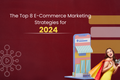 The Top 8 E-Commerce Marketing Strategies for 2024