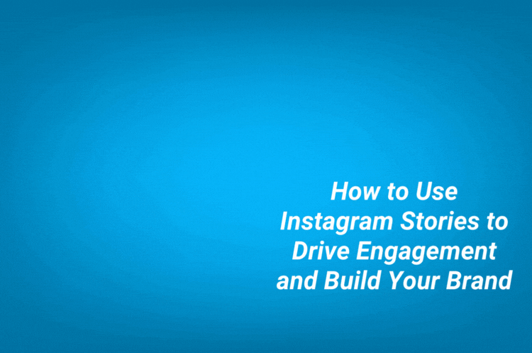 How to Use Instagram Stories to Drive Engagement and Build Your Brand