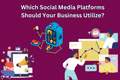 Which Social Media Platforms Should Your Business Utilize?
