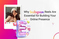 Why Instagram Reels Are Essential for Building Your Online Presence